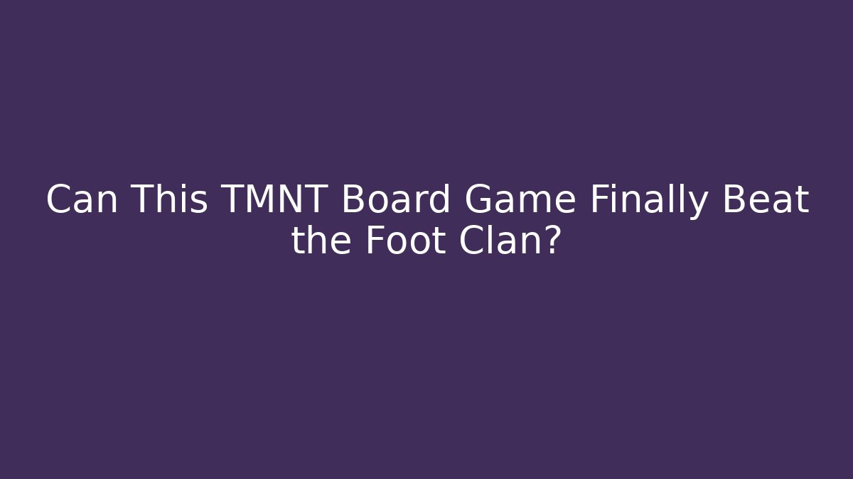 Can This TMNT Board Game Finally Beat the Foot Clan?