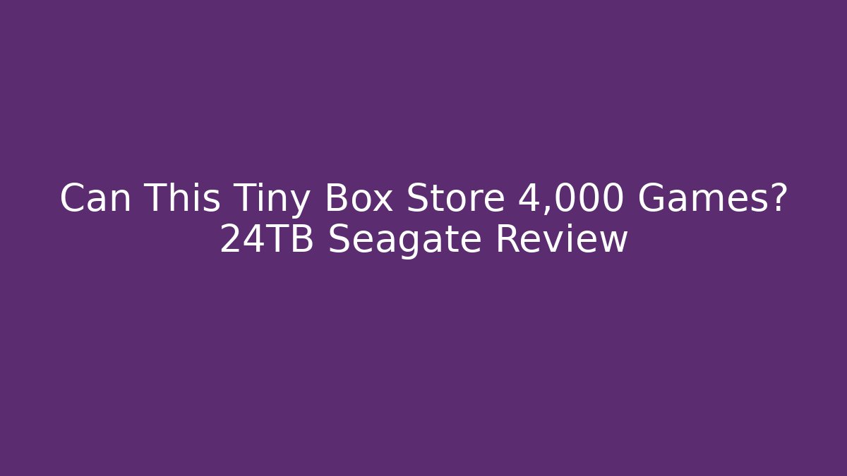 Can This Tiny Box Store 4,000 Games? 24TB Seagate Review