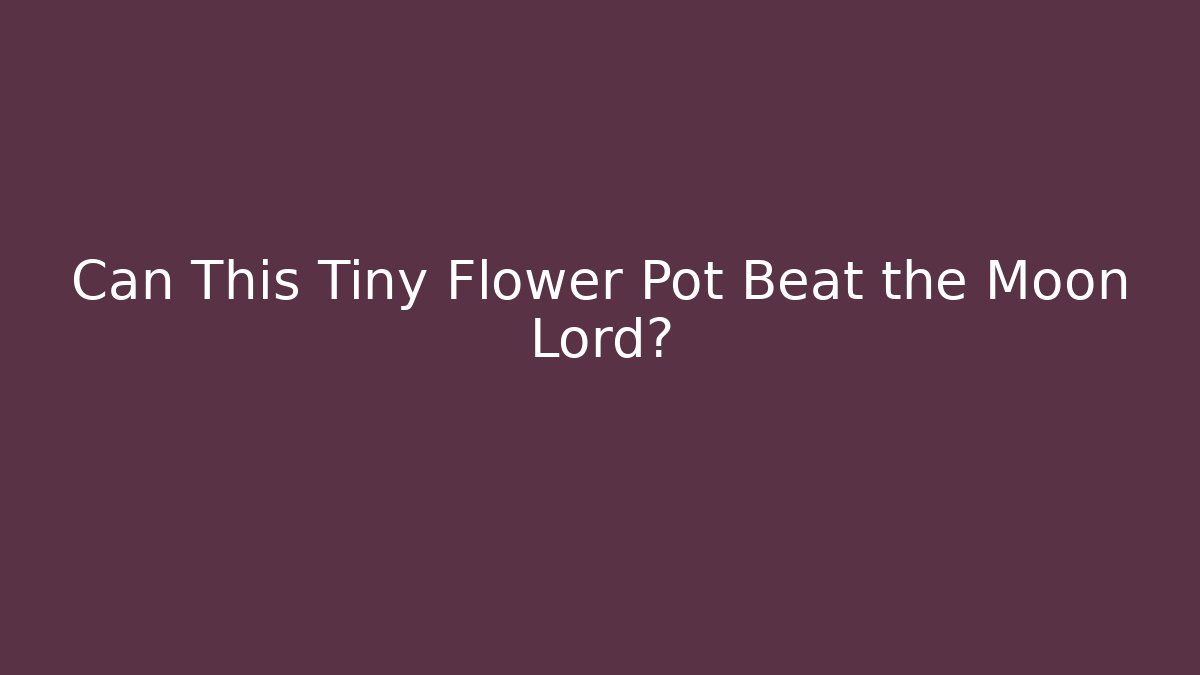 Can This Tiny Flower Pot Beat the Moon Lord?