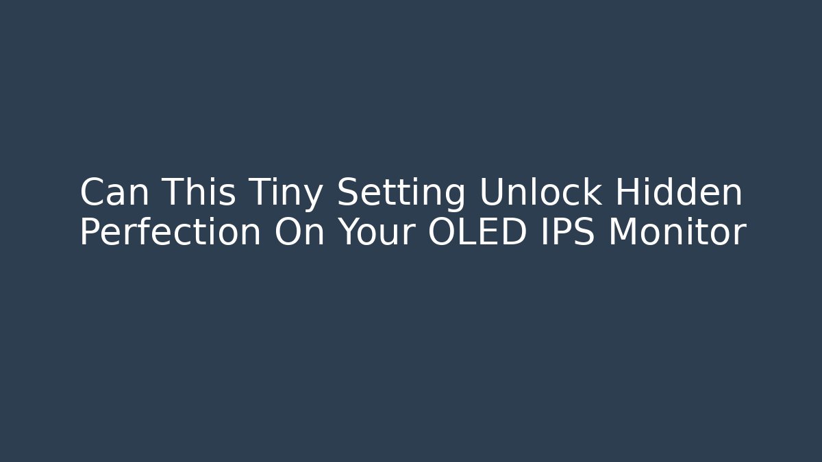 Can This Tiny Setting Unlock Hidden Perfection On Your OLED IPS Monitor