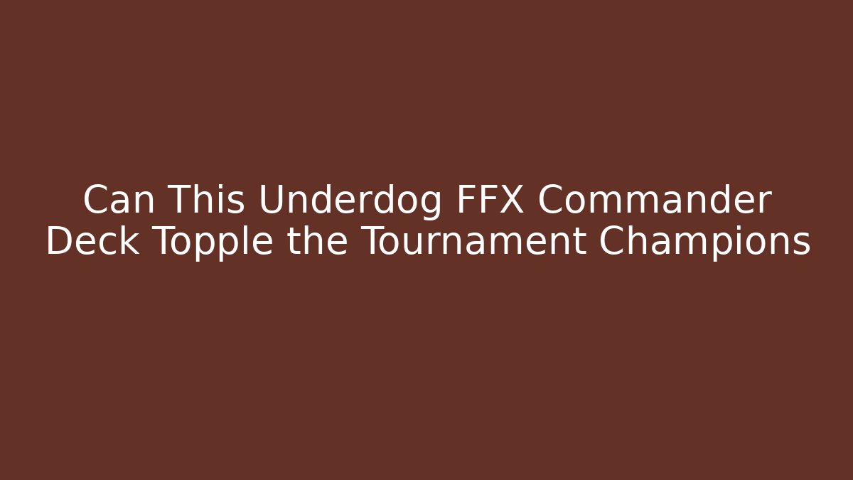 Can This Underdog FFX Commander Deck Topple the Tournament Champions