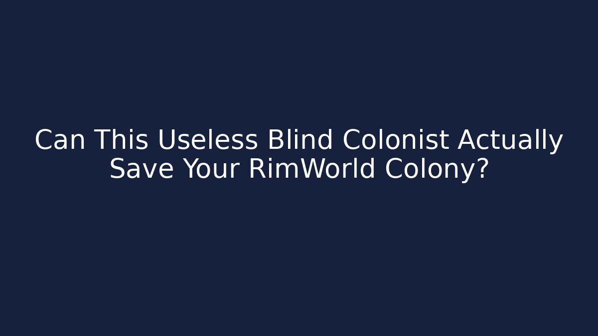 Can This Useless Blind Colonist Actually Save Your RimWorld Colony?