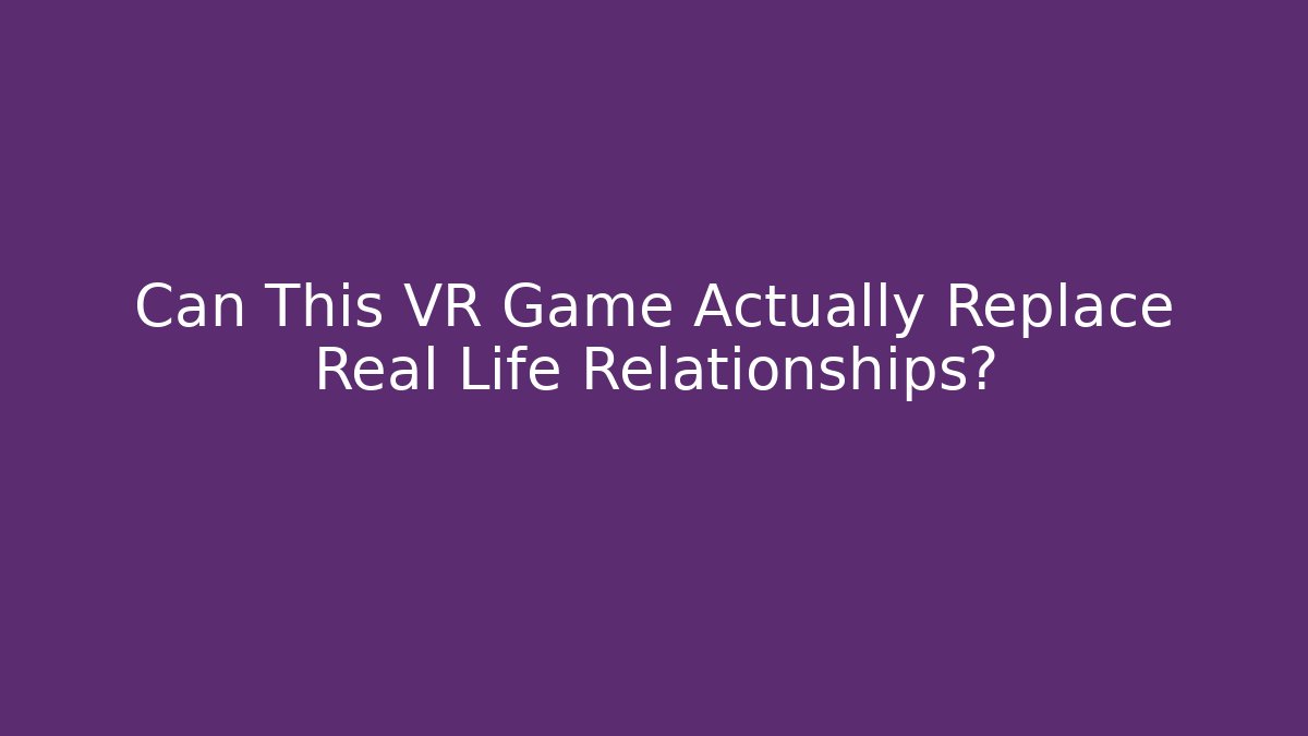 Can This VR Game Actually Replace Real Life Relationships?