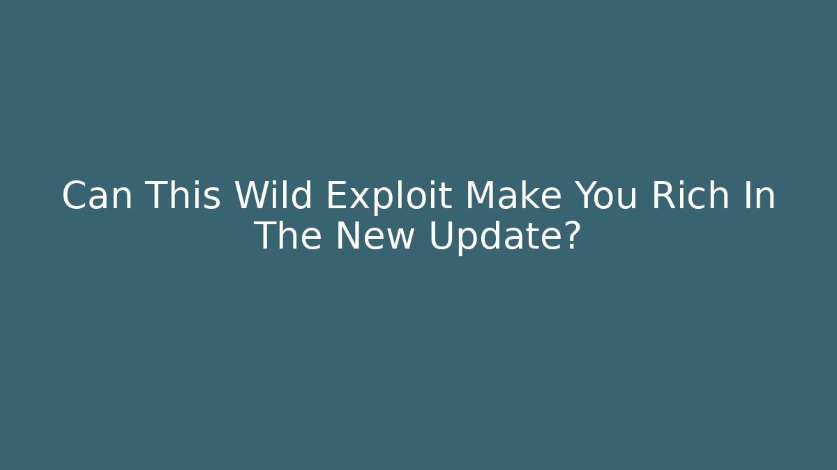 Can This Wild Exploit Make You Rich In The New Update?