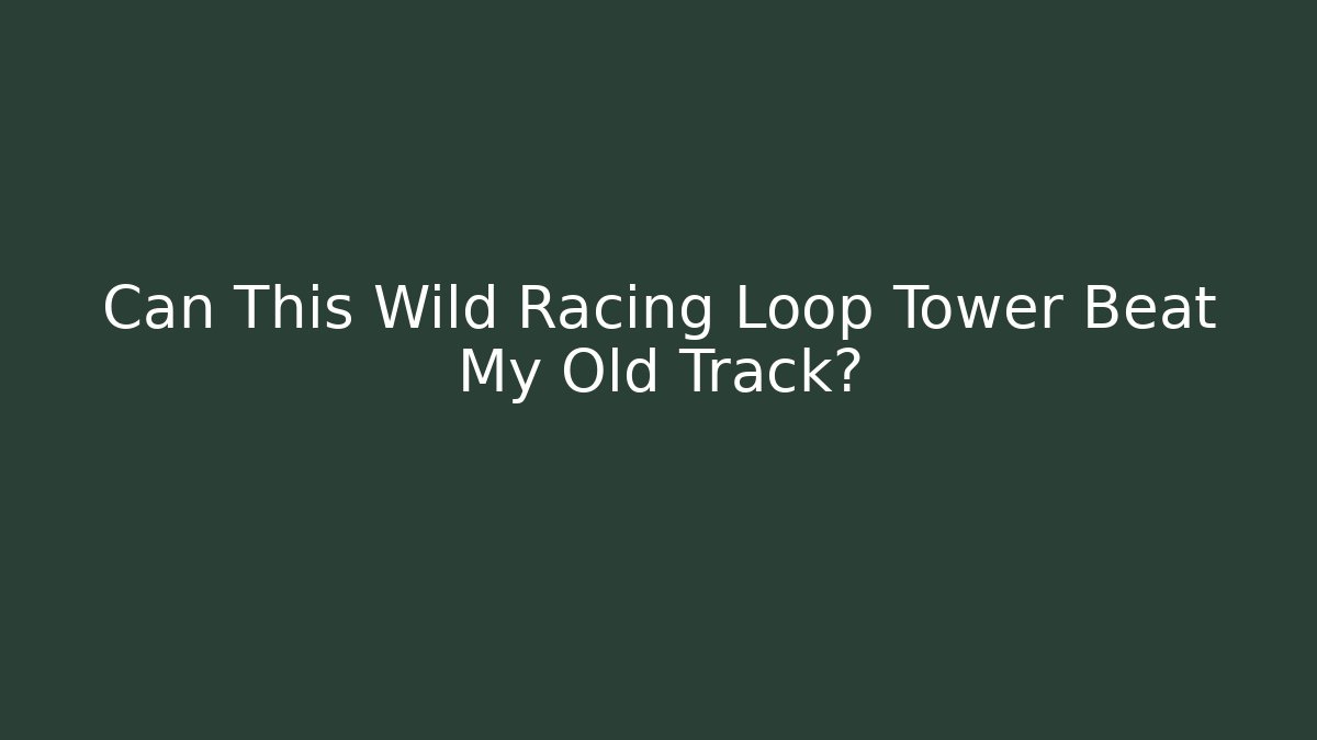 Can This Wild Racing Loop Tower Beat My Old Track? - Método de Aprovação