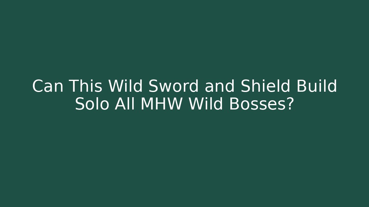 Can This Wild Sword and Shield Build Solo All MHW Wild Bosses?