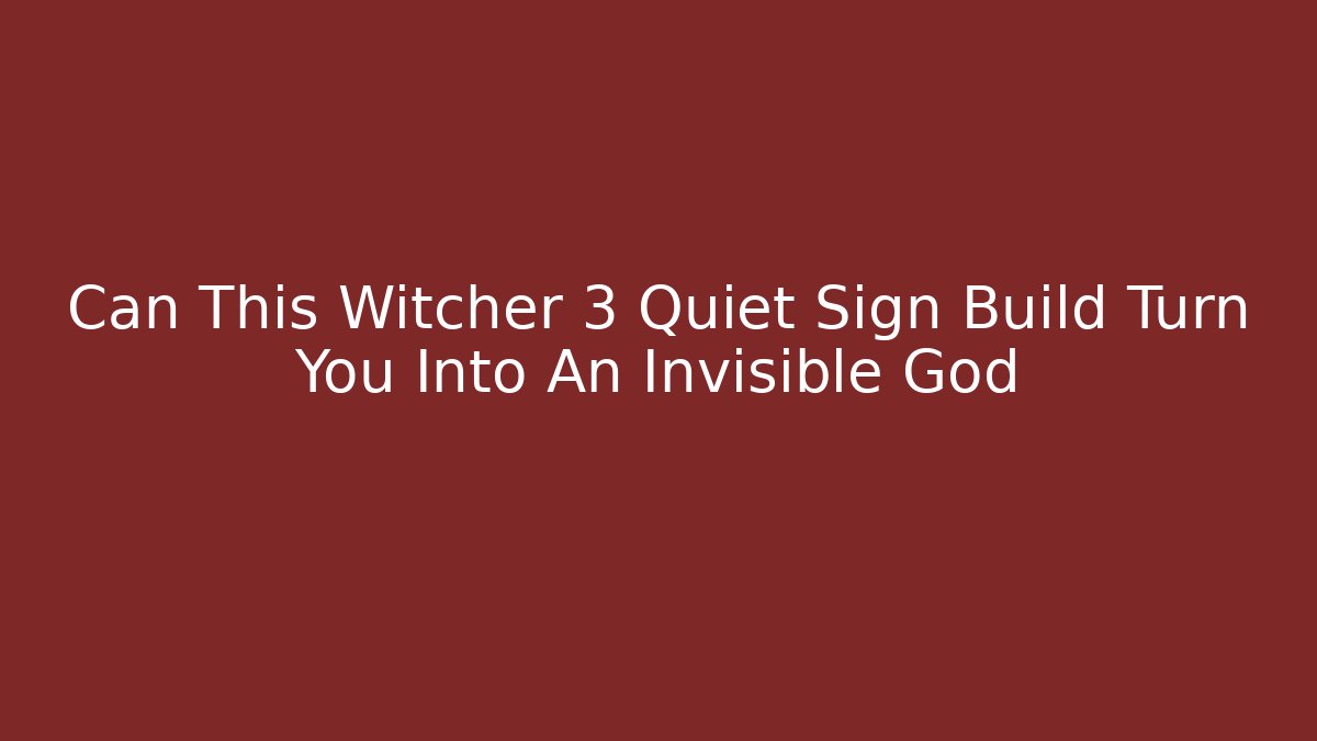 Can This Witcher 3 Quiet Sign Build Turn You Into An Invisible God