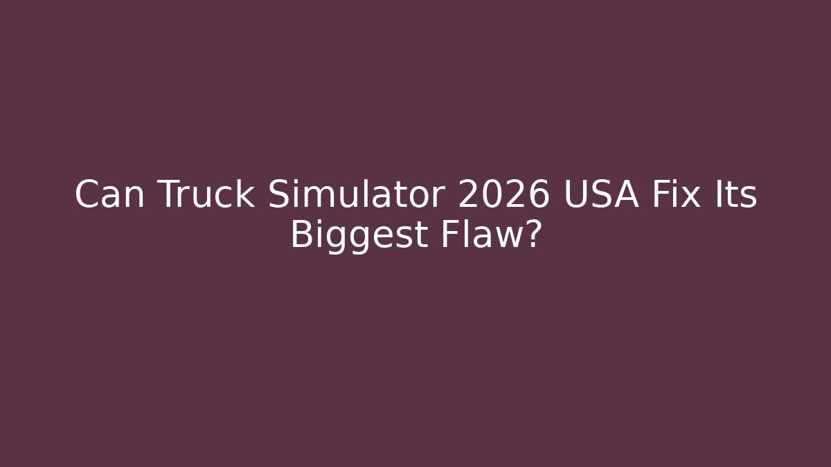 Can Truck Simulator 2026 USA Fix Its Biggest Flaw?