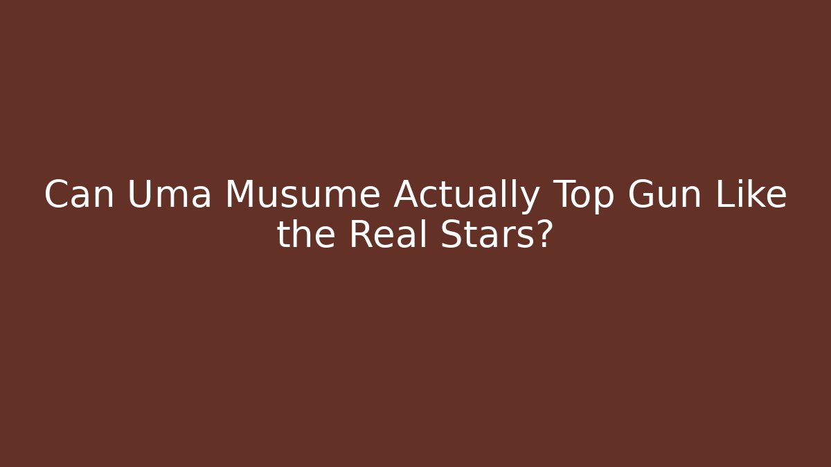 Can Uma Musume Actually Top Gun Like the Real Stars?