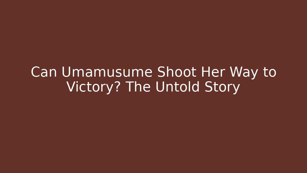 Can Umamusume Shoot Her Way to Victory? The Untold Story