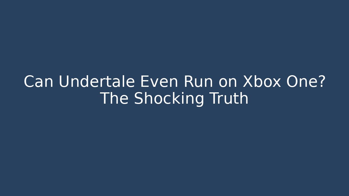 Can Undertale Even Run on Xbox One? The Shocking Truth