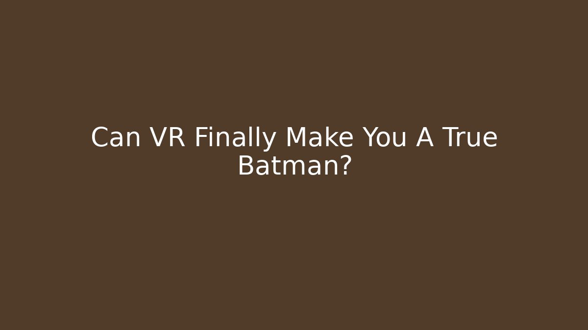 Can VR Finally Make You A True Batman? - Método de Aprovação