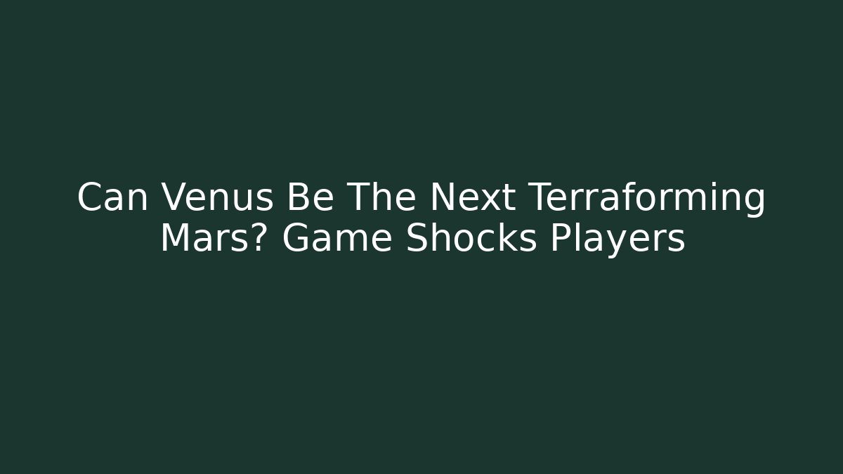 Can Venus Be The Next Terraforming Mars? Game Shocks Players