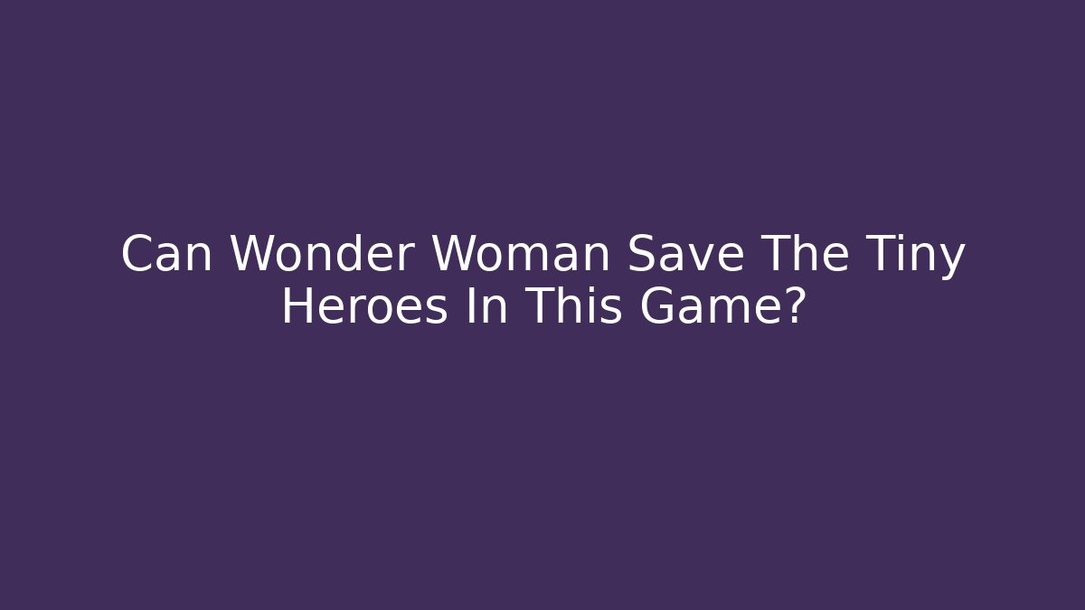 Can Wonder Woman Save The Tiny Heroes In This Game?