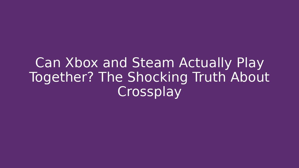 Can Xbox and Steam Actually Play Together? The Shocking Truth About Crossplay