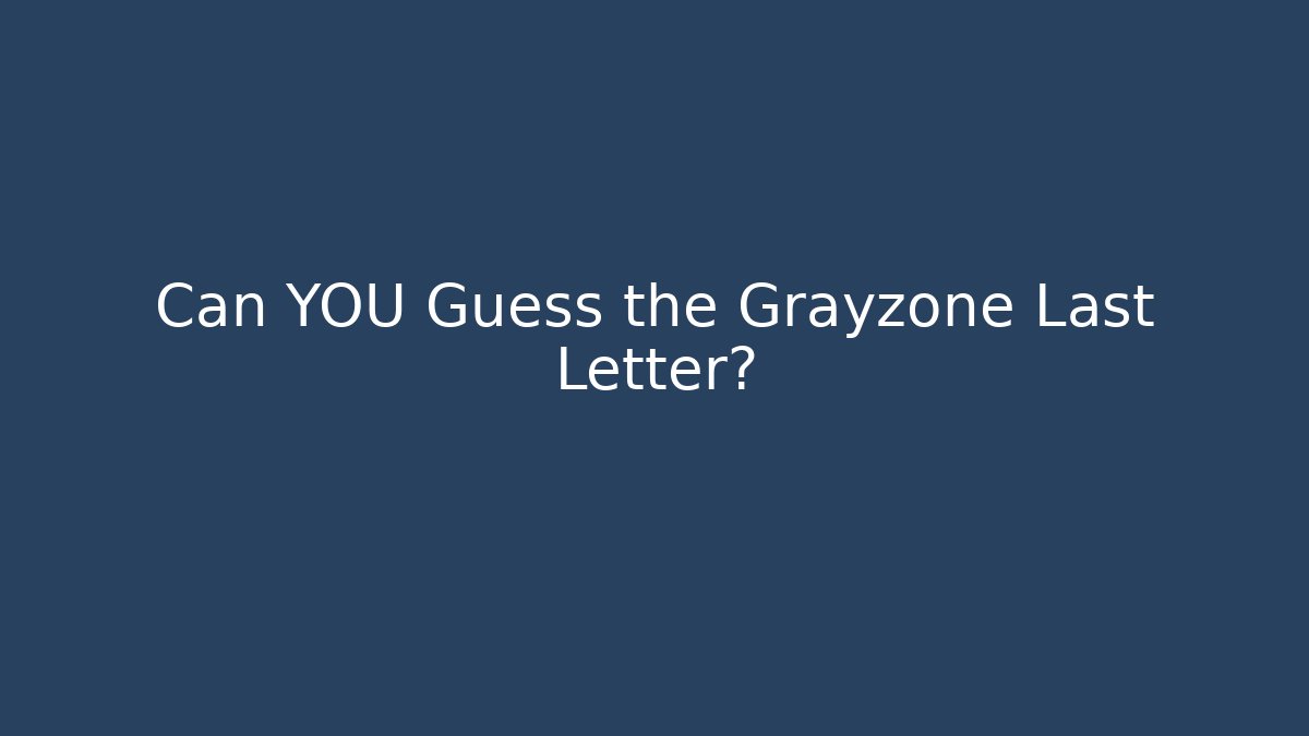 Can YOU Guess the Grayzone Last Letter?