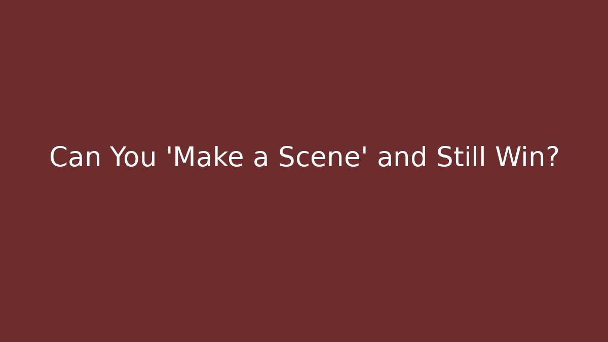 Can You 'Make a Scene' and Still Win?