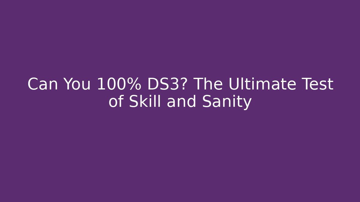 Can You 100% DS3? The Ultimate Test of Skill and Sanity