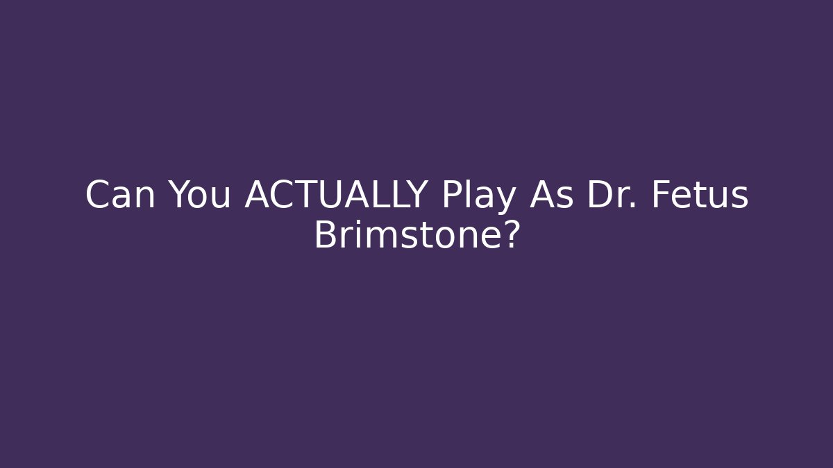 Can You ACTUALLY Play As Dr. Fetus Brimstone?