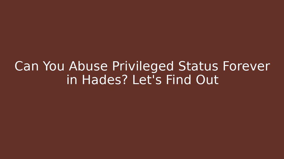Can You Abuse Privileged Status Forever in Hades? Let's Find Out