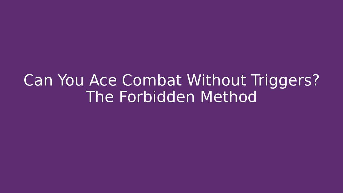 Can You Ace Combat Without Triggers? The Forbidden Method