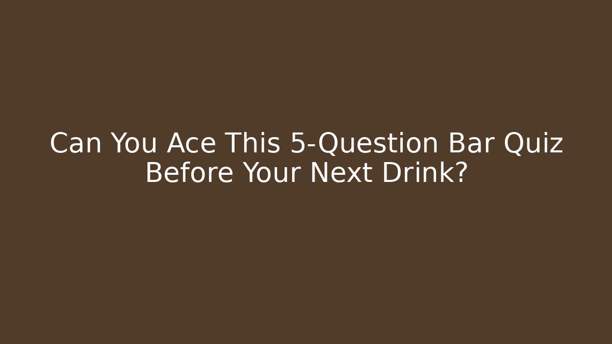 Can You Ace This 5-Question Bar Quiz Before Your Next Drink?