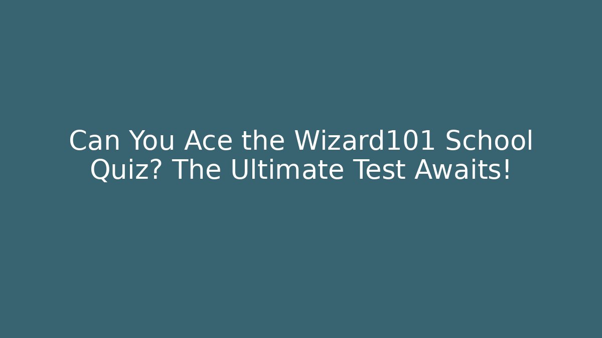 Can You Ace the Wizard101 School Quiz? The Ultimate Test Awaits!