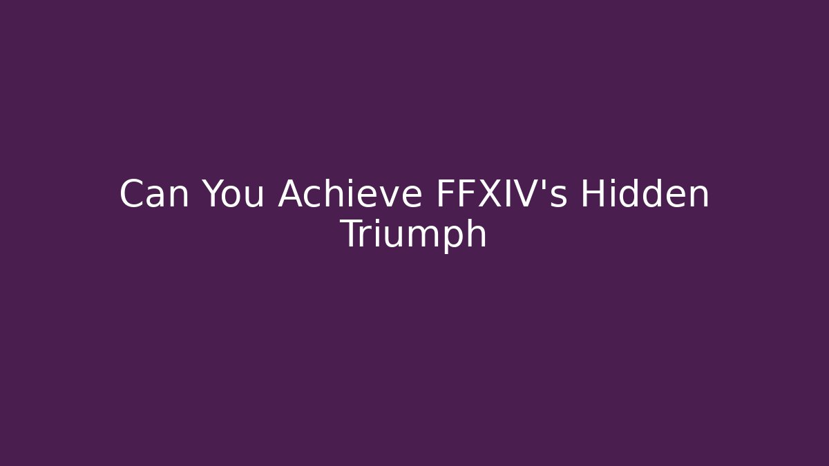 Can You Achieve FFXIV's Hidden Triumph