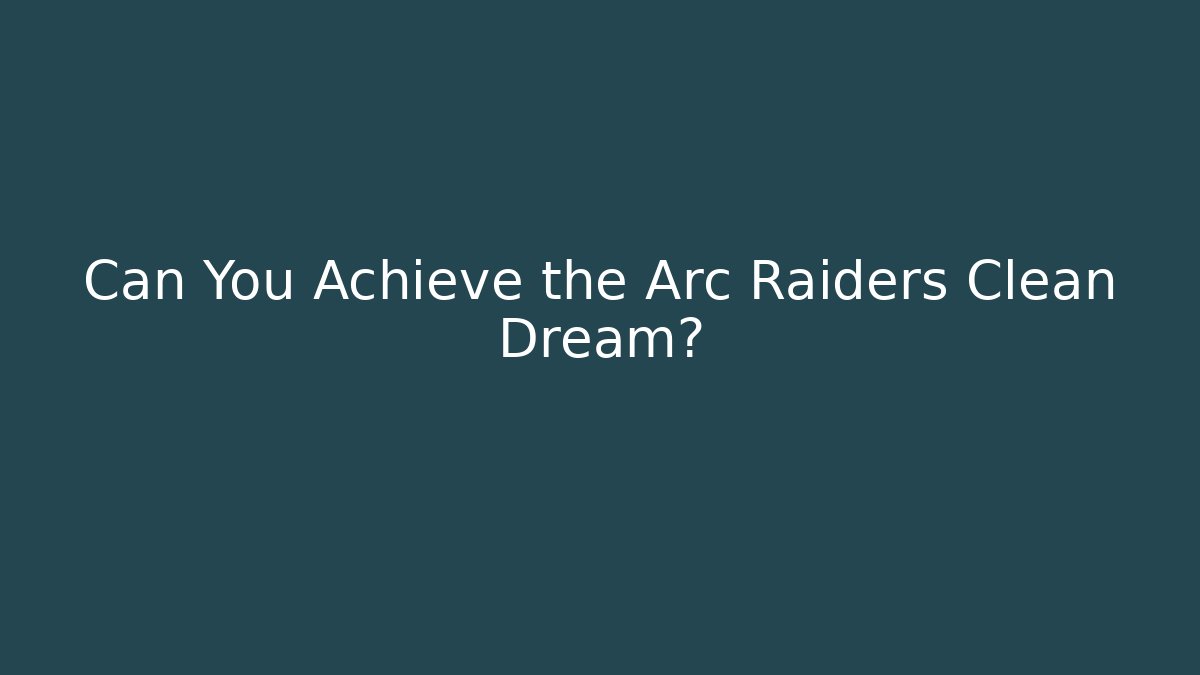 Can You Achieve the Arc Raiders Clean Dream?