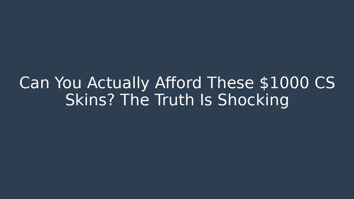Can You Actually Afford These $1000 CS Skins? The Truth Is Shocking