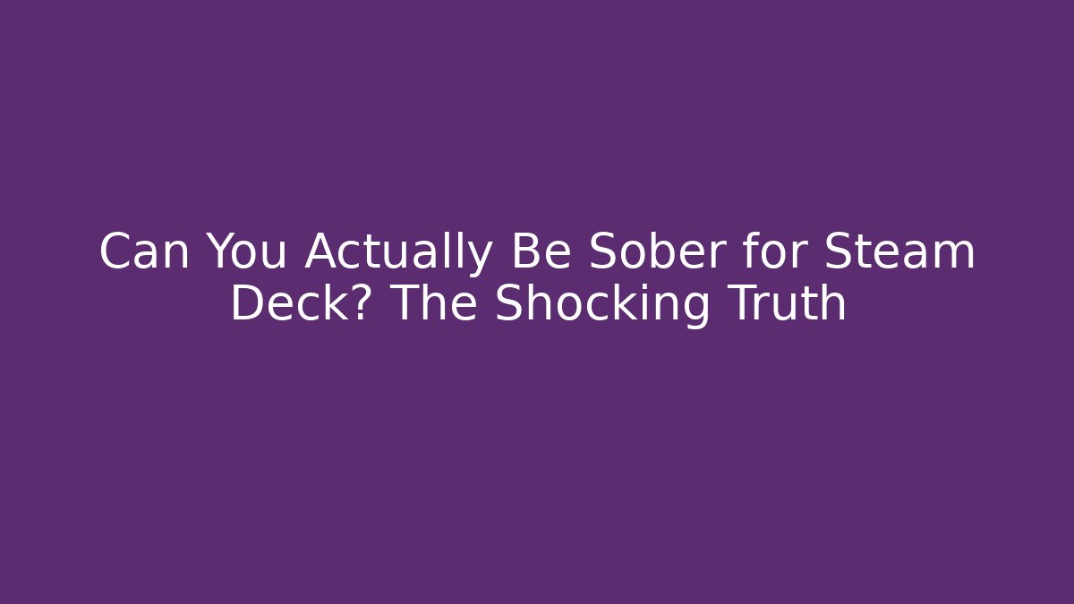 Can You Actually Be Sober for Steam Deck? The Shocking Truth