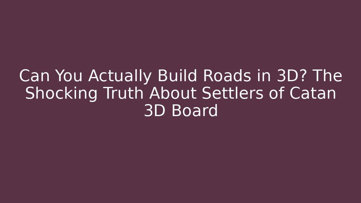 Can You Actually Build Roads in 3D? The Shocking Truth About Settlers of Catan 3D Board