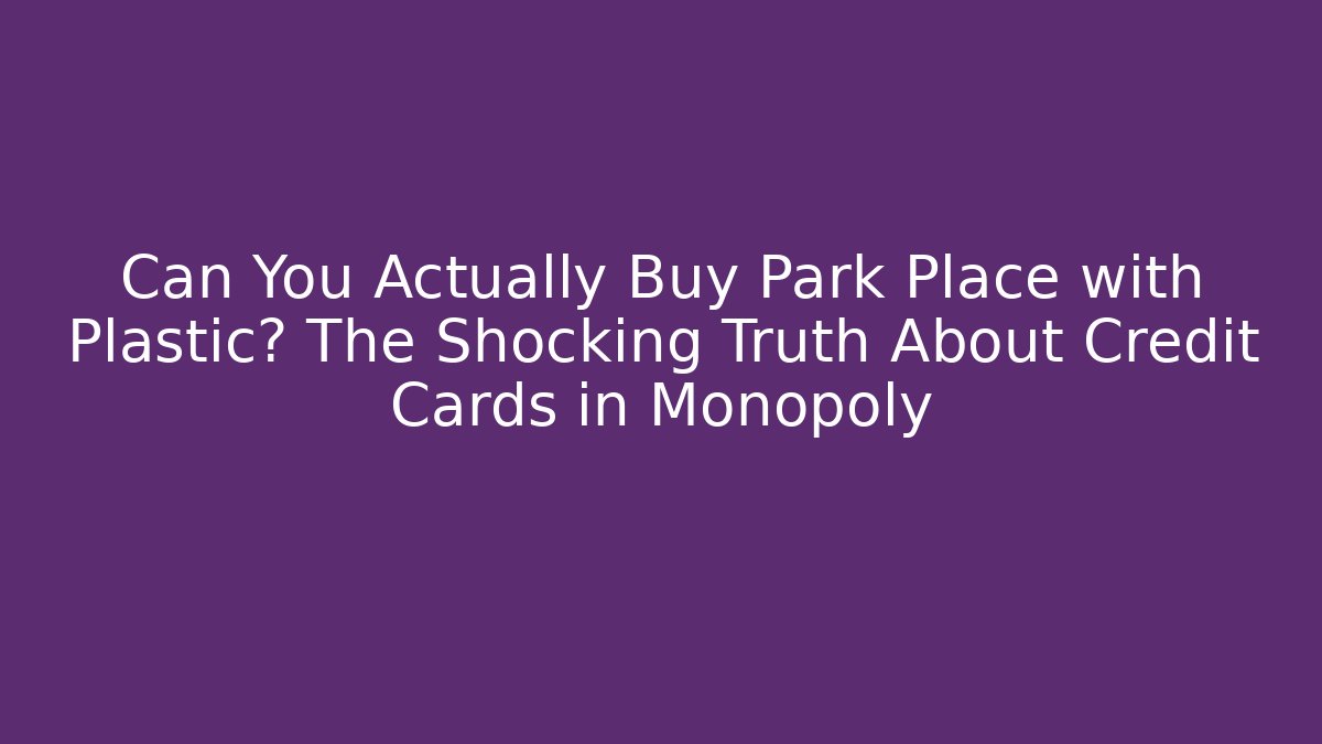 Can You Actually Buy Park Place with Plastic? The Shocking Truth About Credit Cards in Monopoly