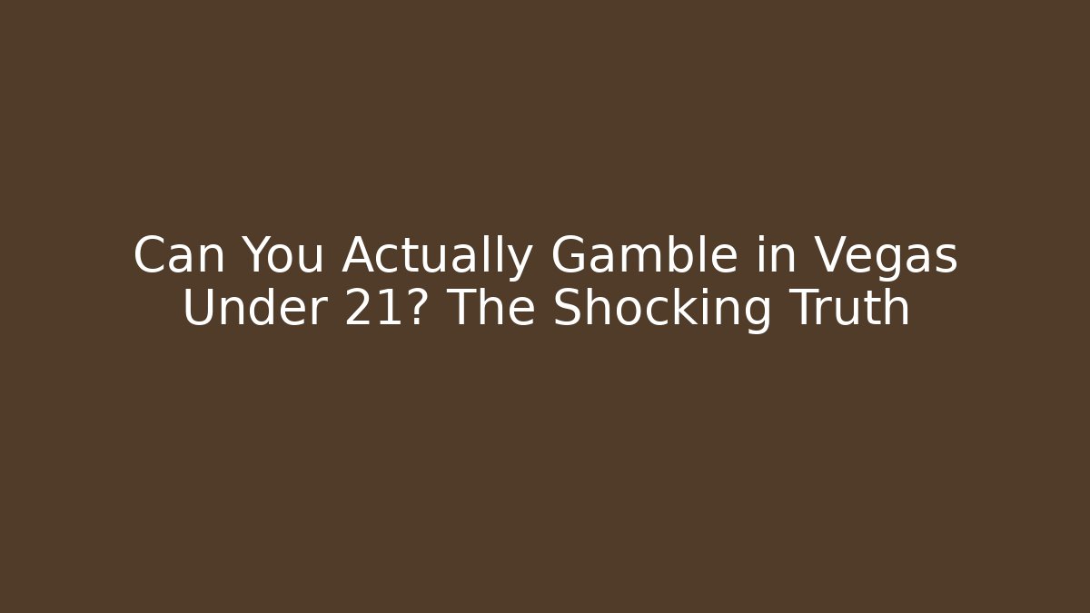 Can You Actually Gamble in Vegas Under 21? The Shocking Truth