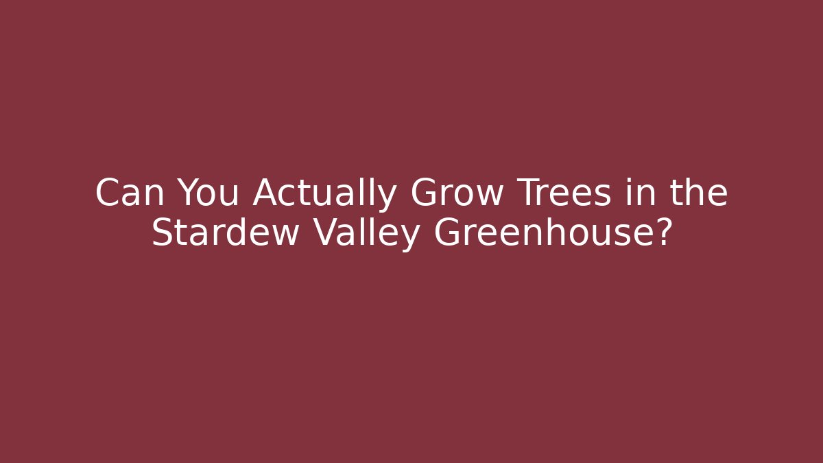 Can You Actually Grow Trees in the Stardew Valley Greenhouse?