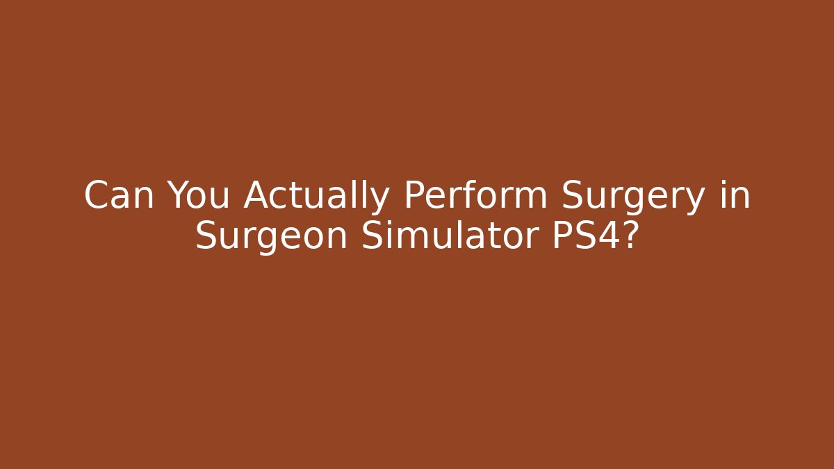 Can You Actually Perform Surgery in Surgeon Simulator PS4?