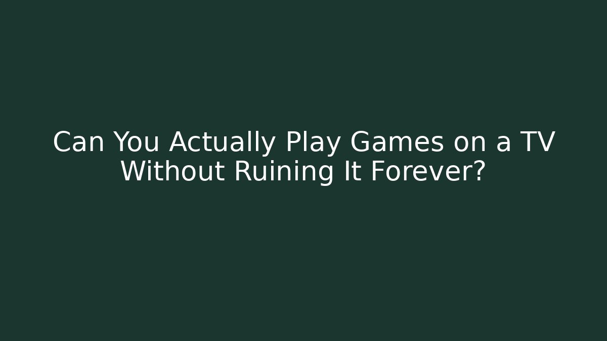 Can You Actually Play Games on a TV Without Ruining It Forever?