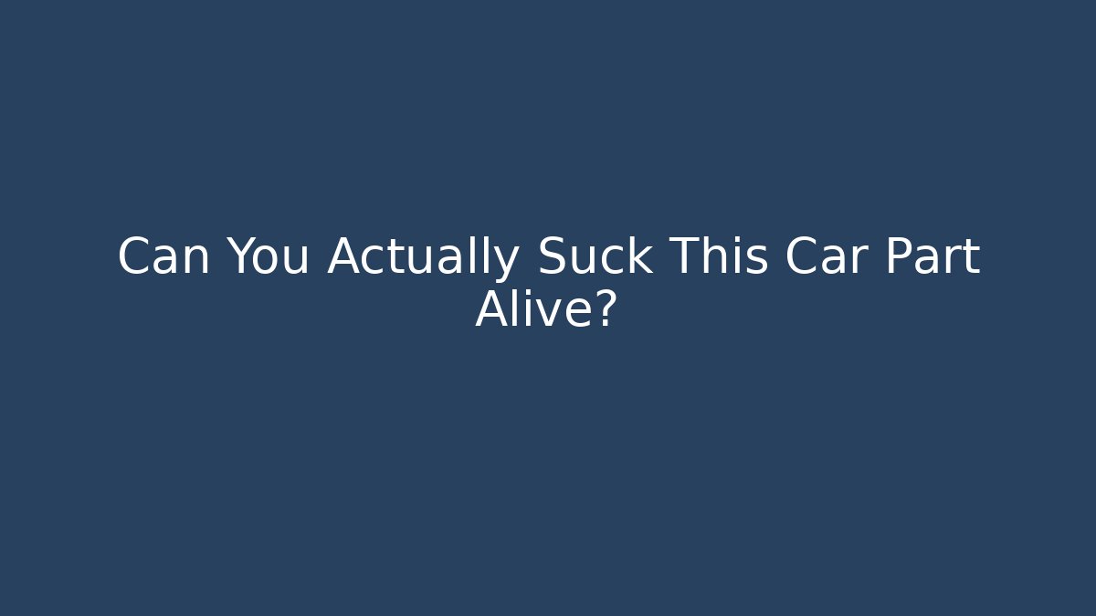 Can You Actually Suck This Car Part Alive?