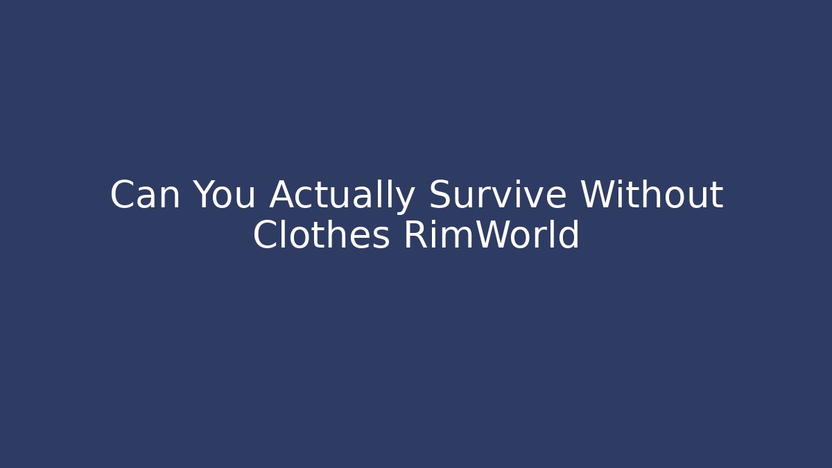 Can You Actually Survive Without Clothes RimWorld