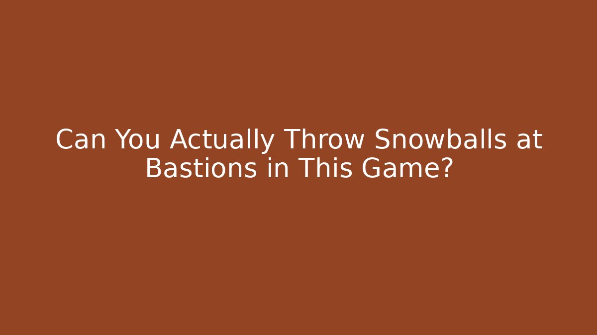 Can You Actually Throw Snowballs at Bastions in This Game?