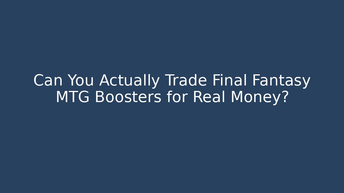 Can You Actually Trade Final Fantasy MTG Boosters for Real Money?
