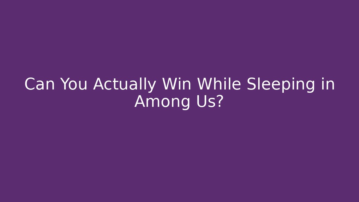 Can You Actually Win While Sleeping in Among Us?