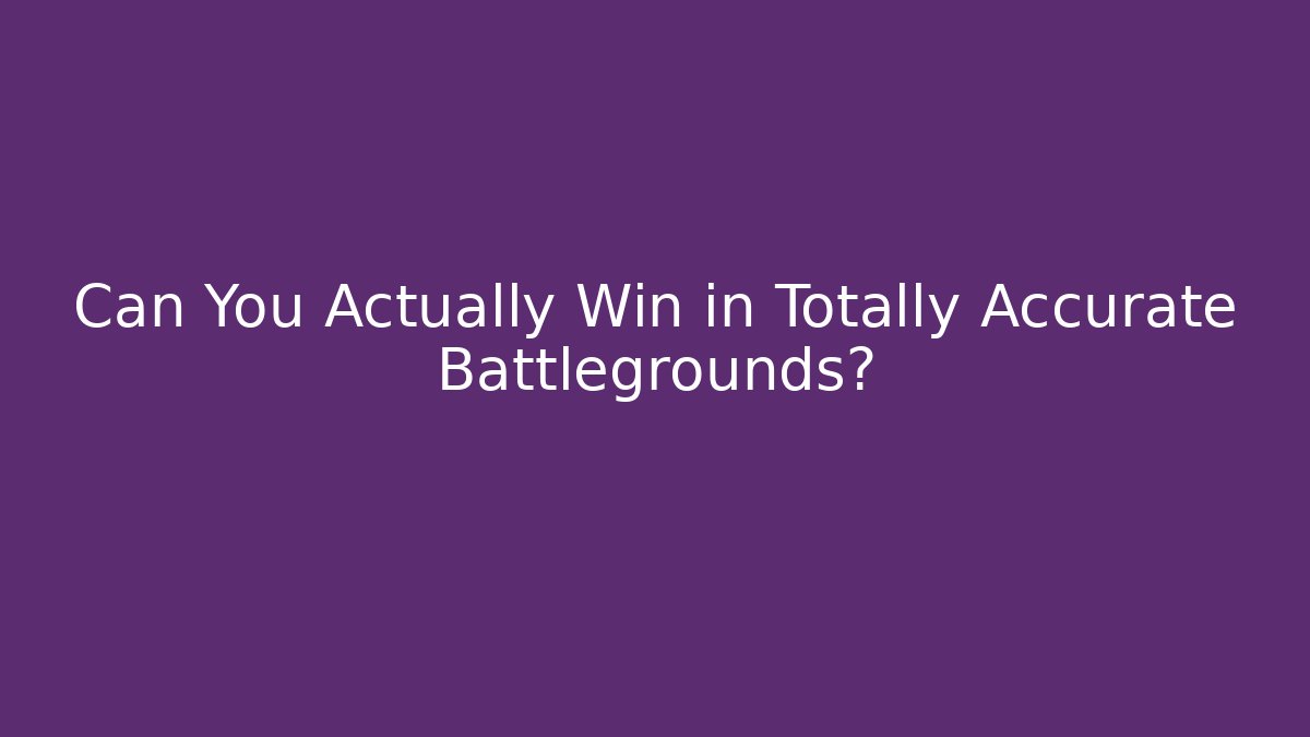 Can You Actually Win in Totally Accurate Battlegrounds?