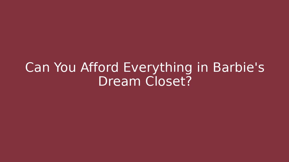 Can You Afford Everything in Barbie's Dream Closet?