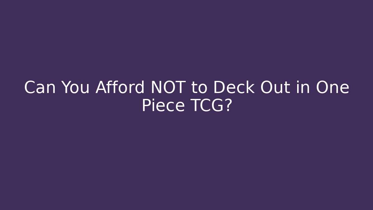 Can You Afford NOT to Deck Out in One Piece TCG?