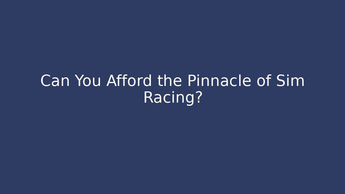 Can You Afford the Pinnacle of Sim Racing?