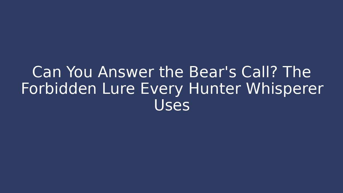 Can You Answer the Bear's Call? The Forbidden Lure Every Hunter Whisperer Uses