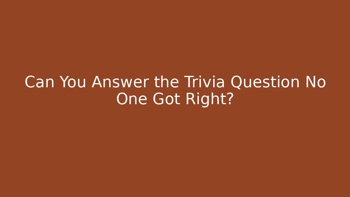 Can You Answer the Trivia Question No One Got Right?