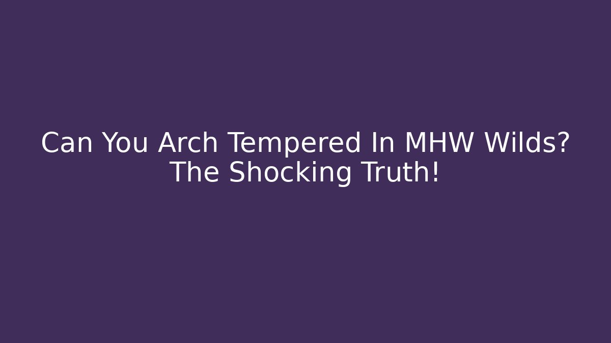 Can You Arch Tempered In MHW Wilds? The Shocking Truth!