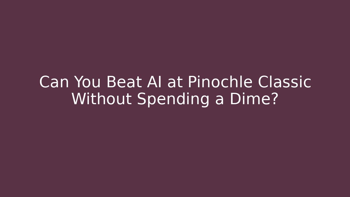 Can You Beat AI at Pinochle Classic Without Spending a Dime?